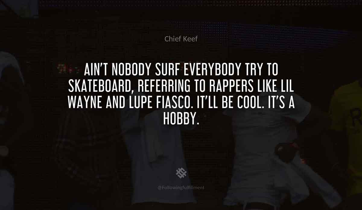 Ain't-nobody-surf-everybody-try-to-skateboard,-referring-to-rappers-like-Lil-Wayne-and-Lupe-Fiasco.-It'll-be-cool.-It's-a-hobby.-chief-keef-quote.jpg