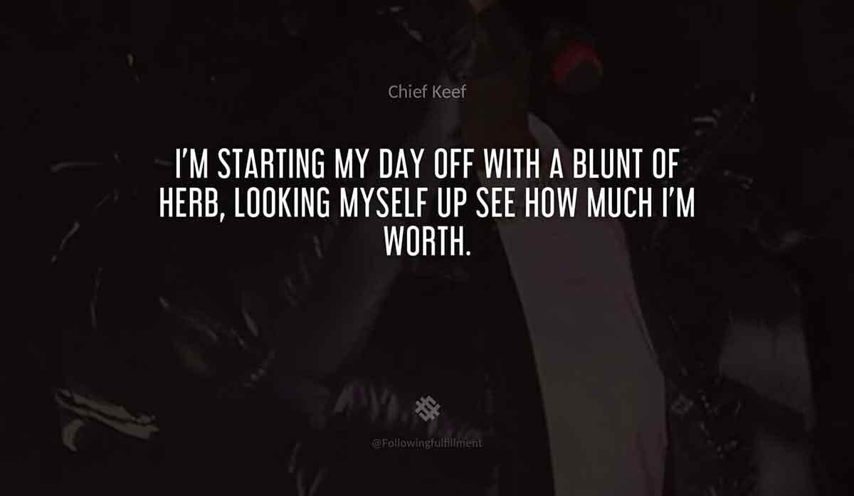 I'm-starting-my-day-off-with-a-blunt-of-herb,-looking-myself-up-see-how-much-I'm-worth.-chief-keef-quote.jpg