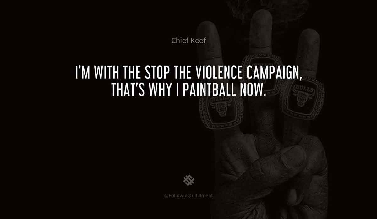 I'm-with-the-stop-the-violence-campaign,-that's-why-I-paintball-now.-chief-keef-quote.jpg