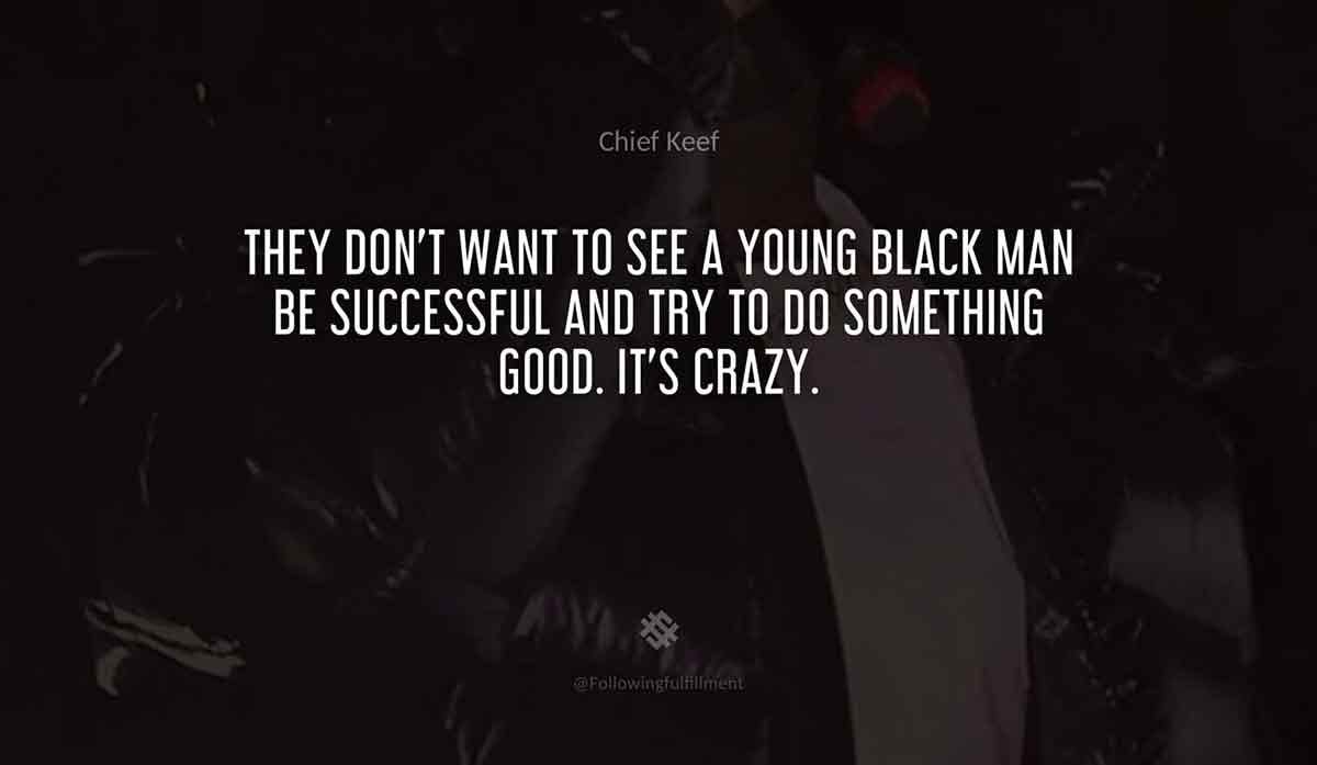 They-don't-want-to-see-a-young-black-man-be-successful-and-try-to-do-something-good.-It's-crazy.-chief-keef-quote.jpg