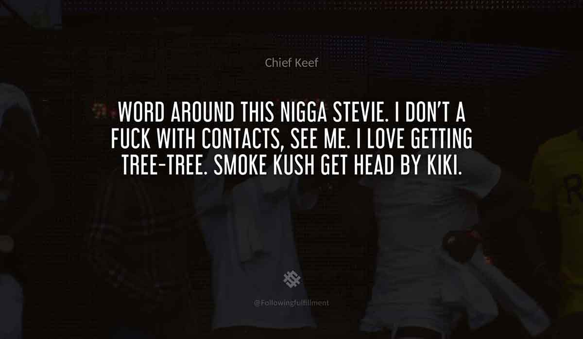 Word-around-this-nigga-Stevie.-I-don't-a-fuck-with-contacts,-see-me.-I-love-getting-tree-tree.-Smoke-kush-get-head-by-Kiki.-chief-keef-quote.jpg