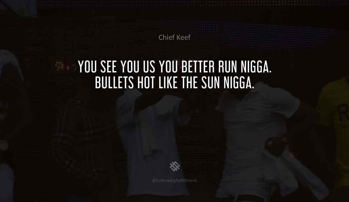 You-see-you-us-you-better-run-nigga.-Bullets-hot-like-the-sun-nigga.-chief-keef-quote.jpg