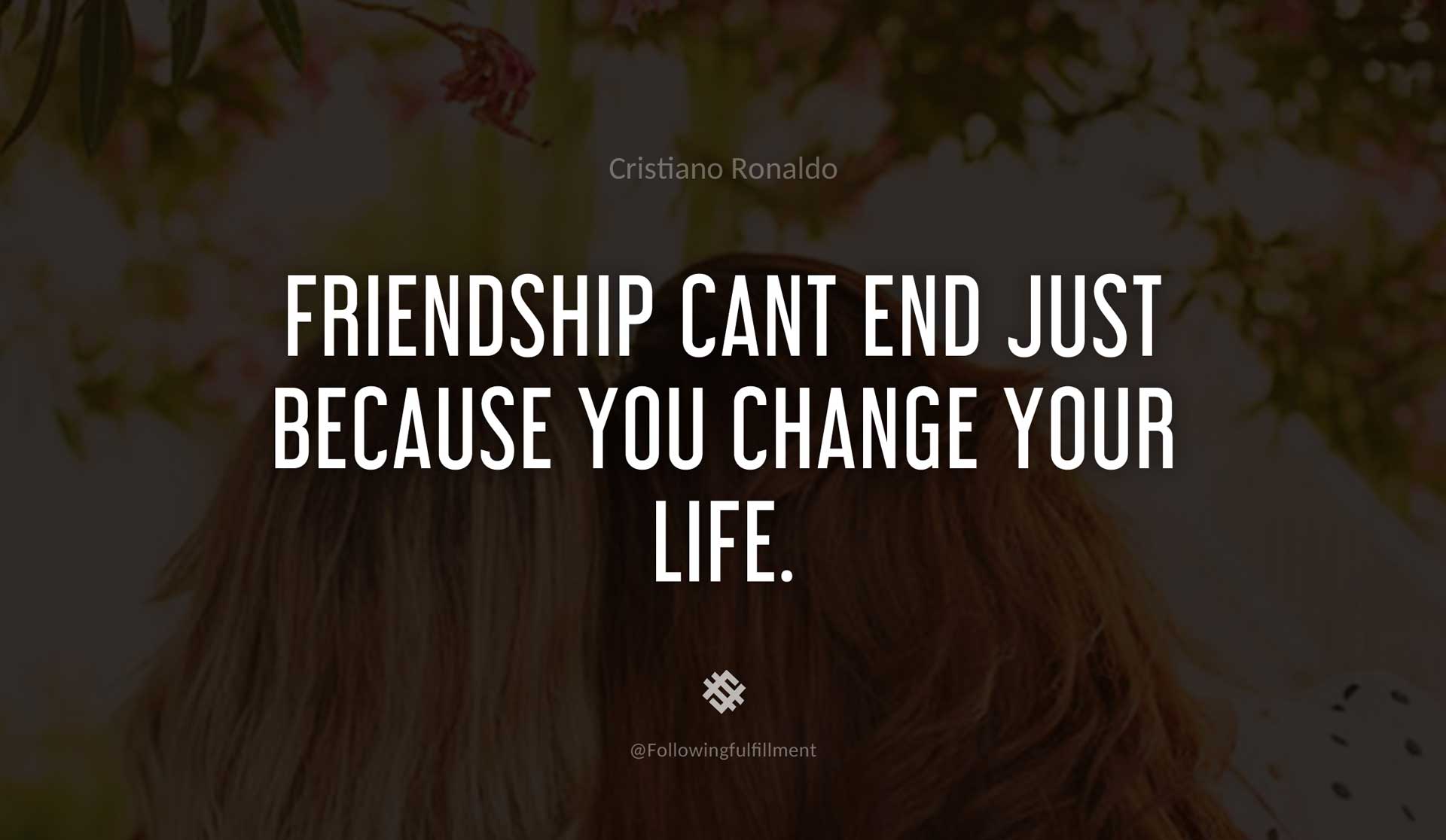Friendship-cant-end-just-because-you-change-your-life.-CRISTIANO-RONALDO-Quote.jpg