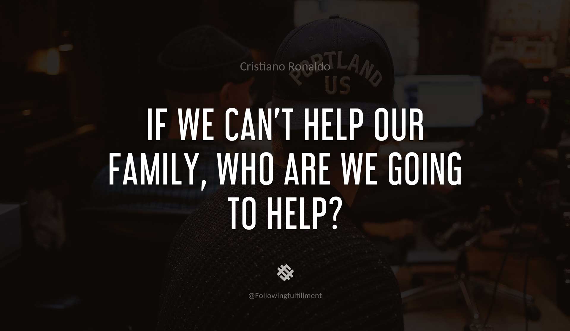 If-we-can't-help-our-family,-who-are-we-going-to-help--CRISTIANO-RONALDO-Quote.jpg