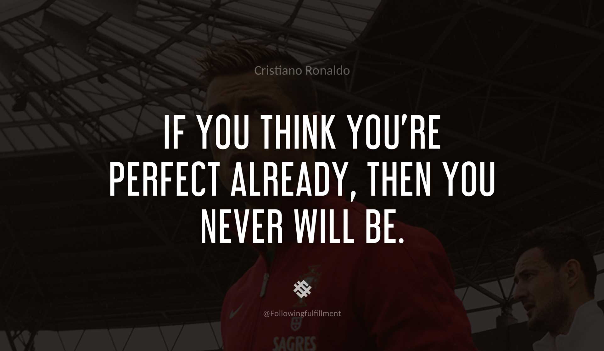 If-you-think-you're-perfect-already,-then-you-never-will-be.-CRISTIANO-RONALDO-Quote.jpg