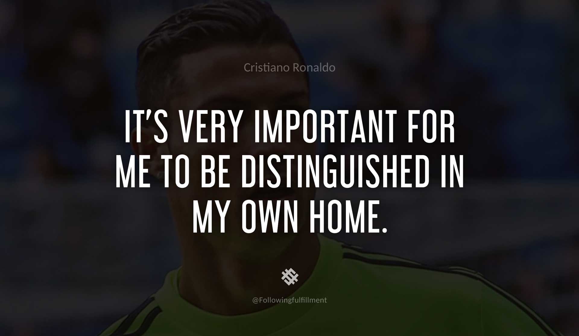 It's-very-important-for-me-to-be-distinguished-in-my-own-home.-CRISTIANO-RONALDO-Quote.jpg