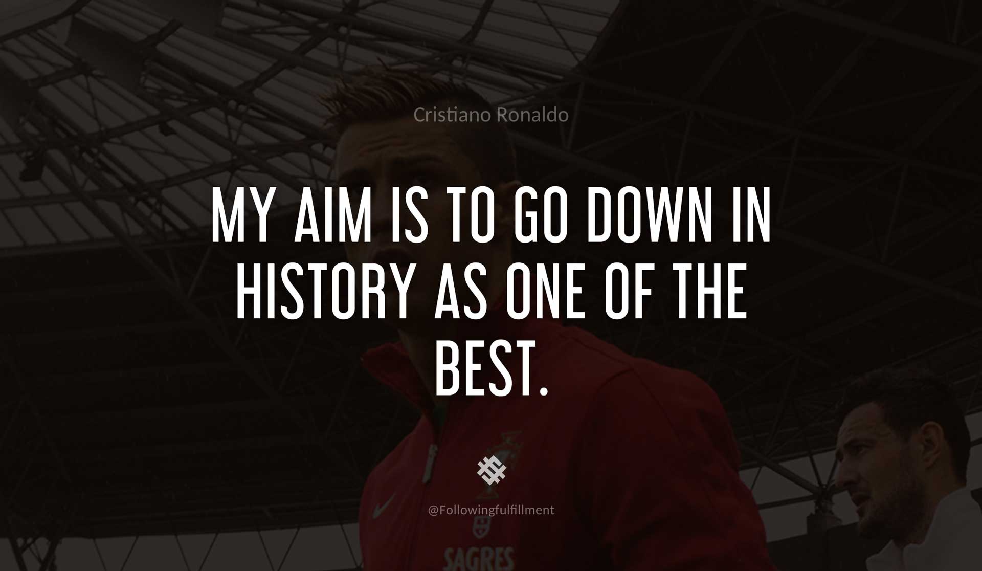 My-aim-is-to-go-down-in-history-as-one-of-the-best.-CRISTIANO-RONALDO-Quote.jpg