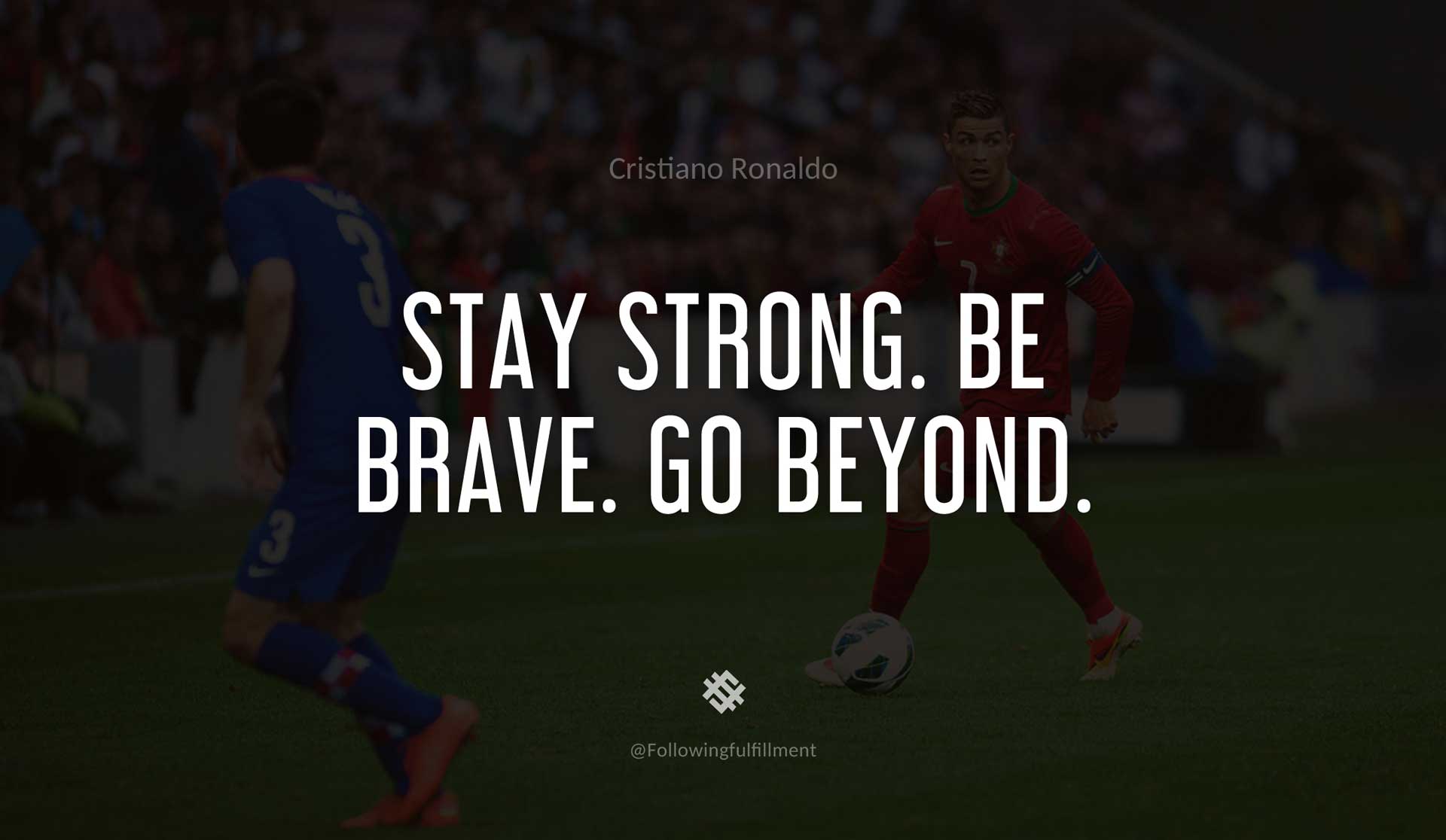 Stay-strong.-Be-brave.-Go-beyond.-CRISTIANO-RONALDO-Quote.jpg