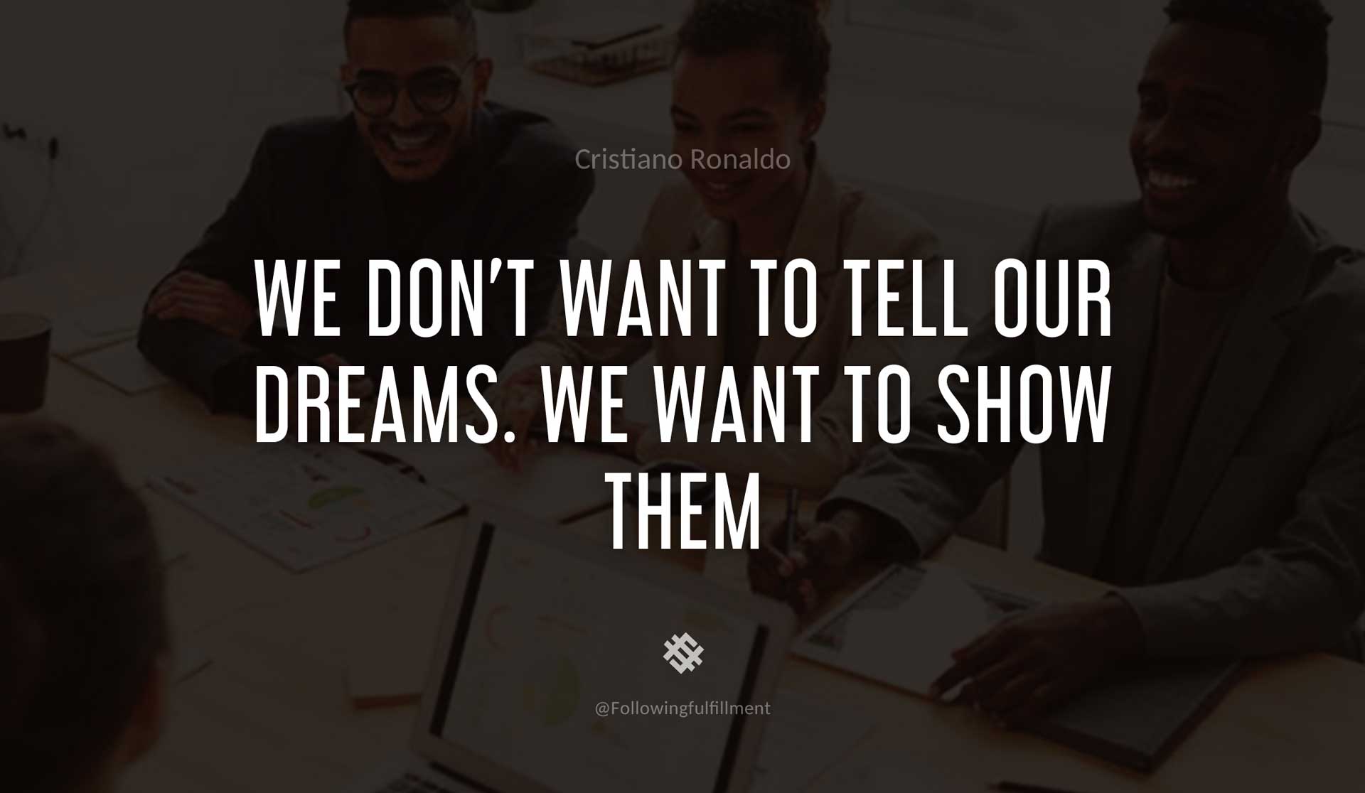 We-don't-want-to-tell-our-dreams.-We-want-to-show-them-CRISTIANO-RONALDO-Quote.jpg