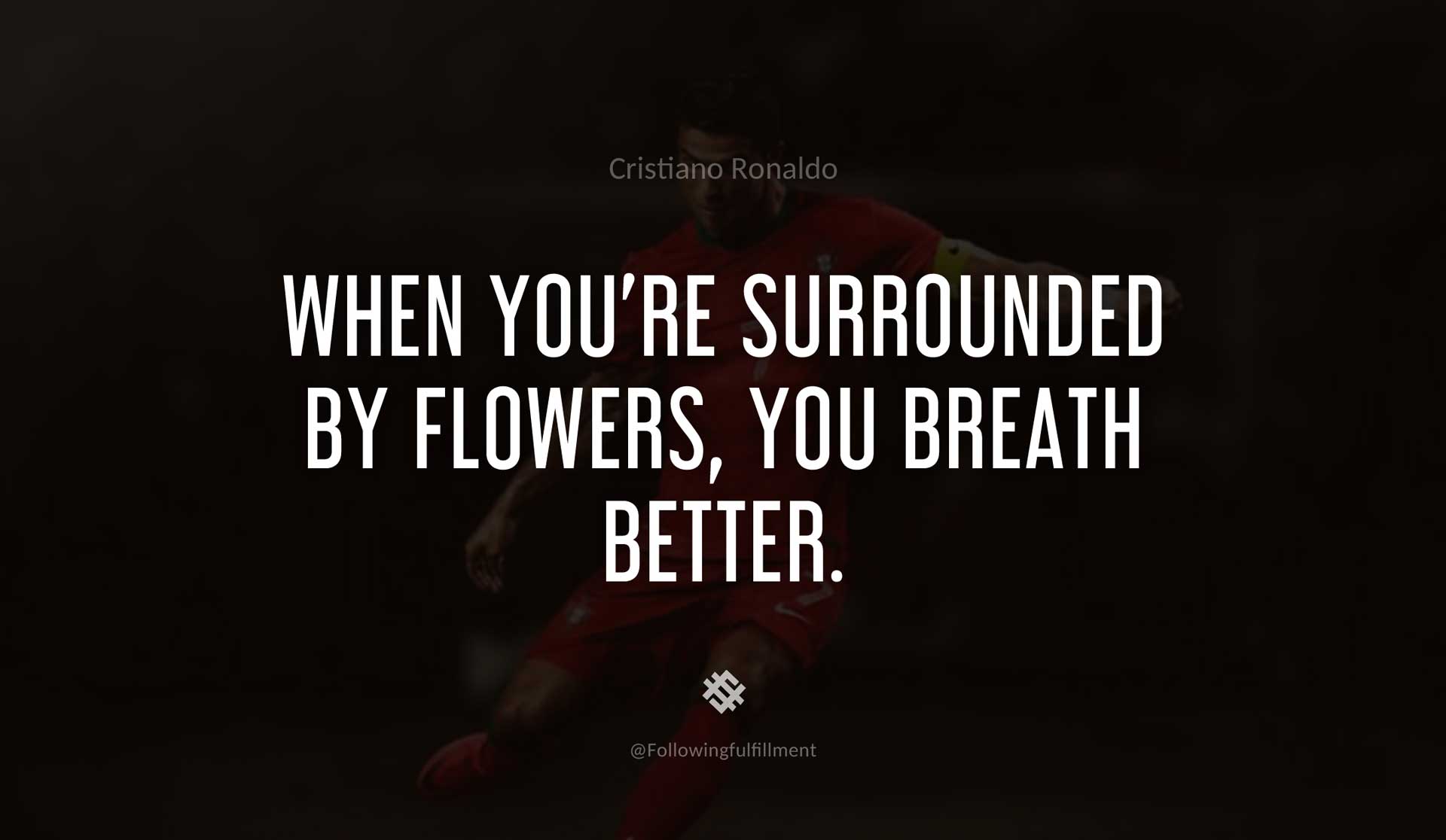 When-you're-surrounded-by-flowers,-you-breath-better.-CRISTIANO-RONALDO-Quote.jpg