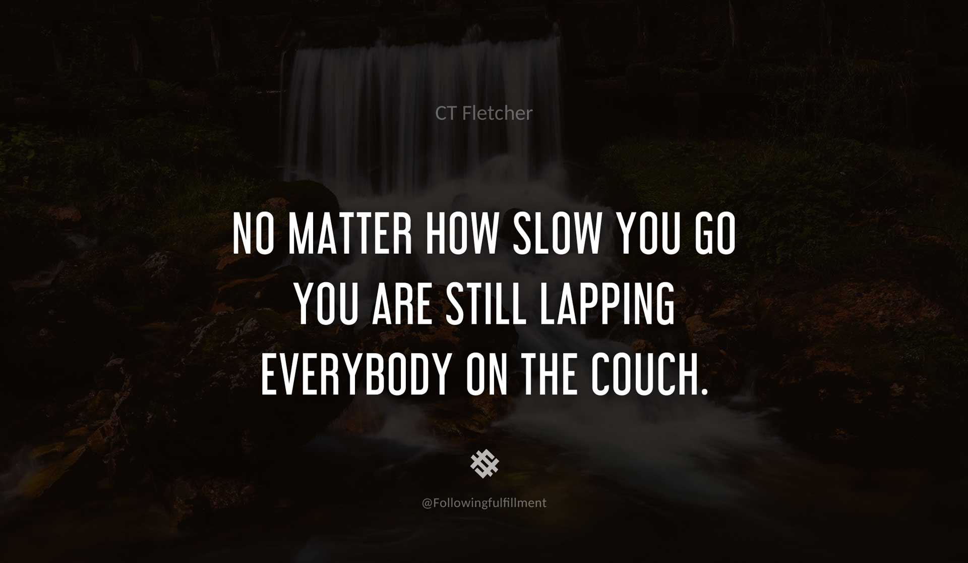 No-matter-how-slow-you-go-you-are-still-lapping-everybody-on-the-couch.-CT-FLETCHER-Quote.jpg