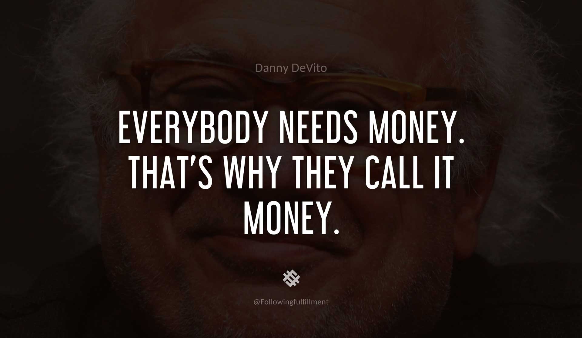 Everybody-needs-money.-That's-why-they-call-it-money.-DANNY-DEVITO-Quote.jpg