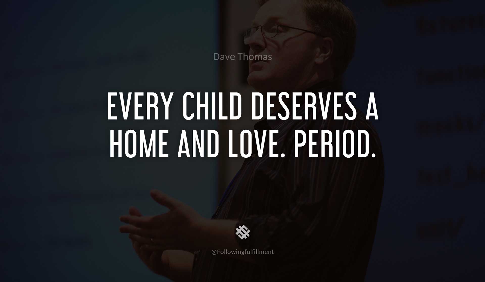 Every-child-deserves-a-home-and-love.-Period.-DAVE-THOMAS-Quote.jpg