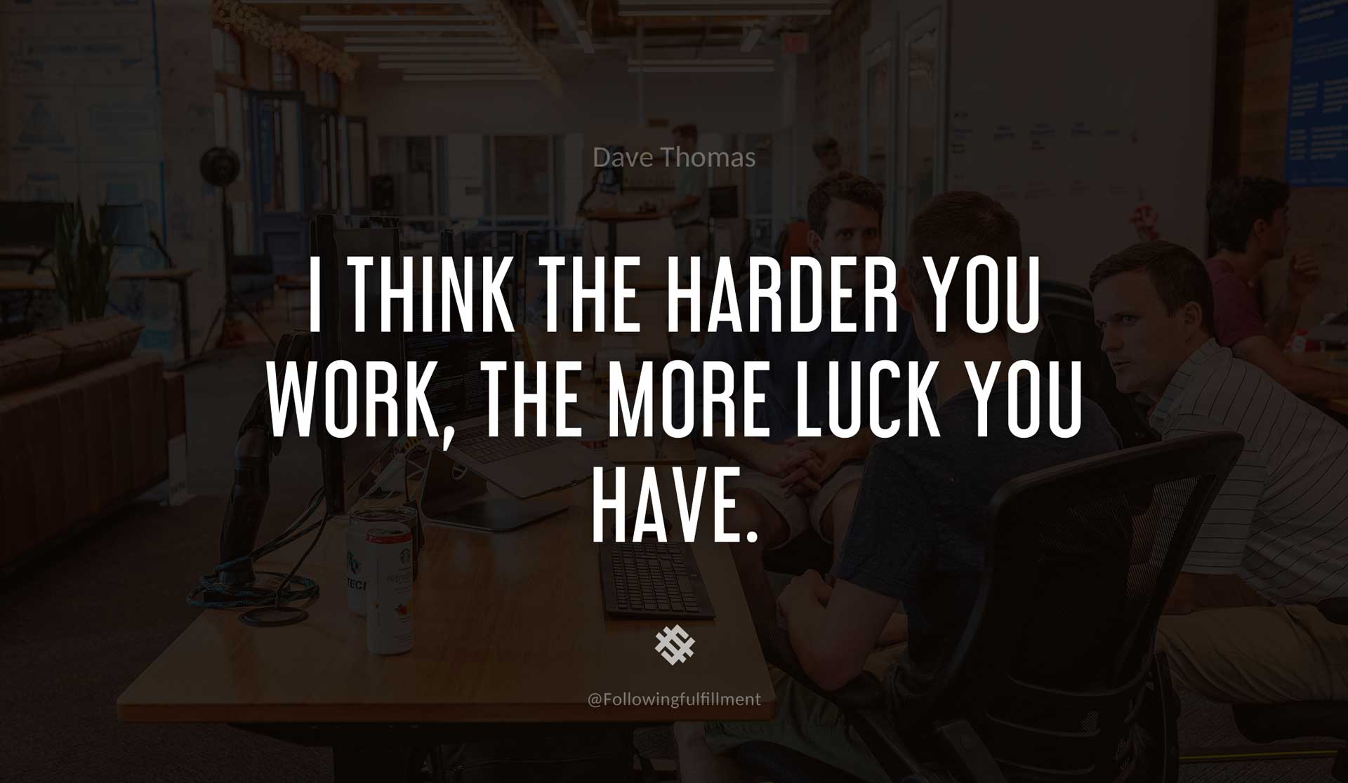 I-think-the-harder-you-work,-the-more-luck-you-have.-DAVE-THOMAS-Quote.jpg