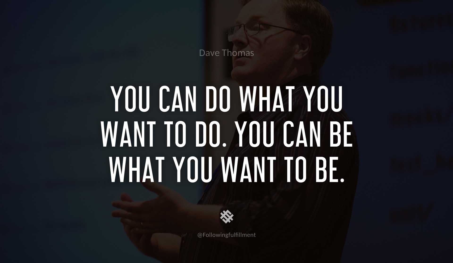 You-can-do-what-you-want-to-do.-You-can-be-what-you-want-to-be.-DAVE-THOMAS-Quote.jpg