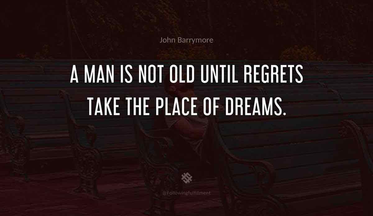 A man is not old until regrets take the place of dreams