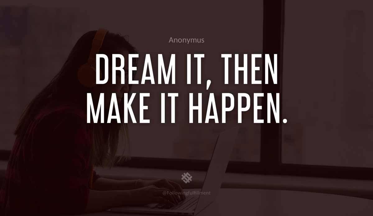 Dream it then make it happen