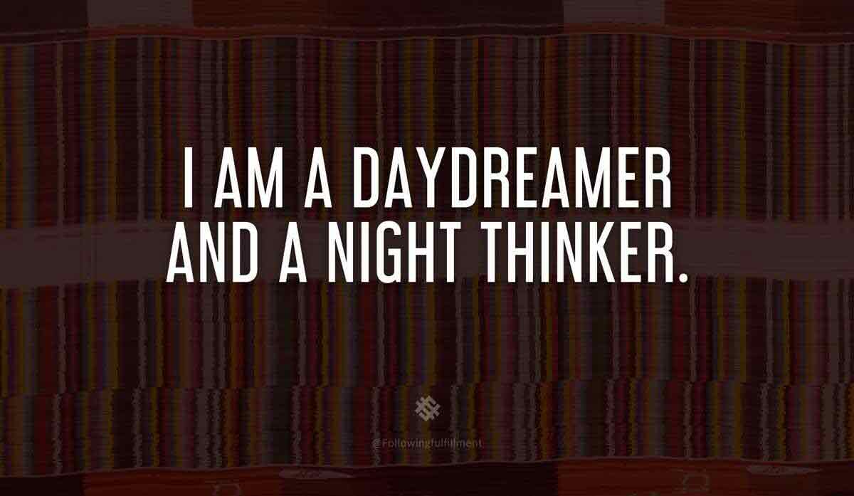 I Am A Daydreamer And A Night thinker