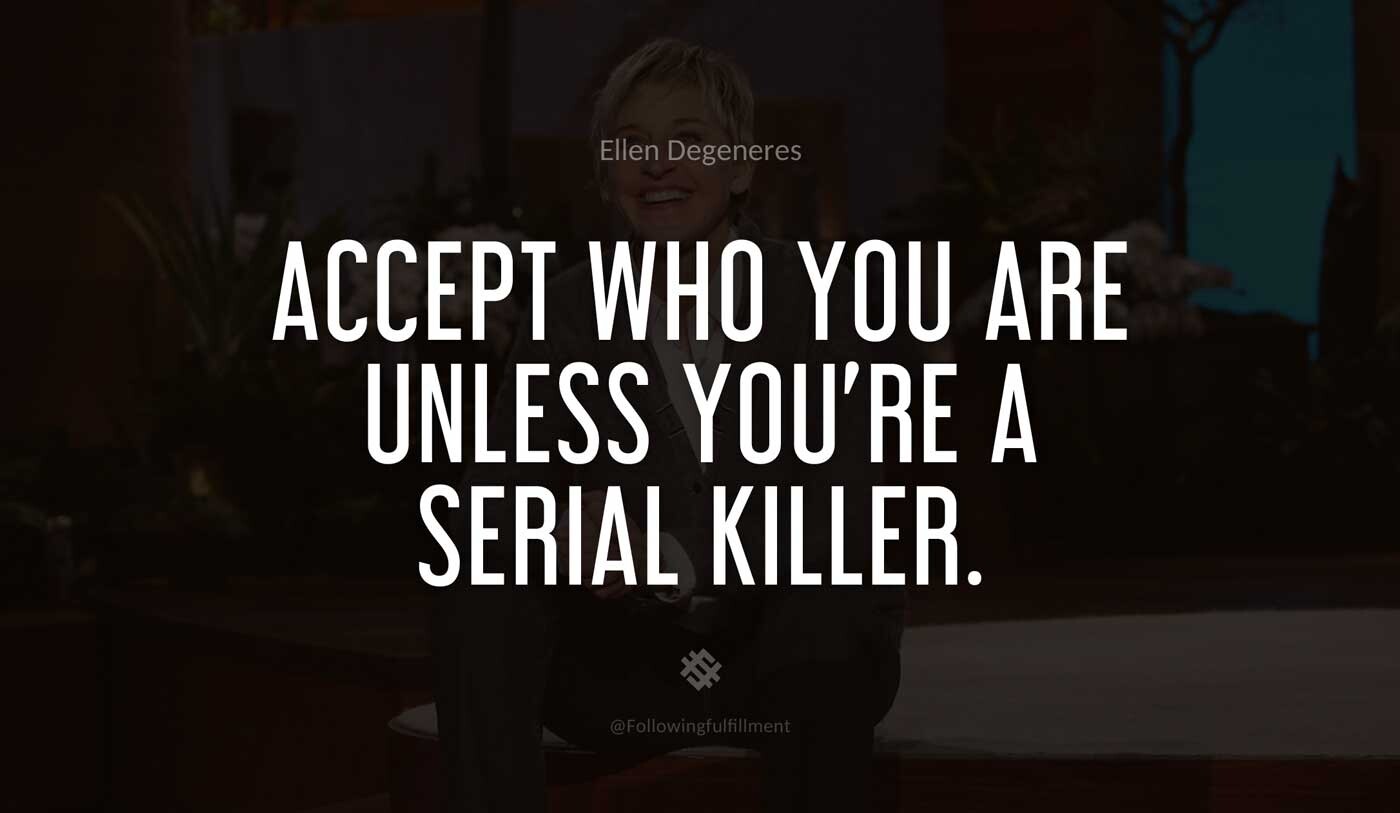 Accept-who-you-are-unless-you're-a-serial-killer.-ellen-degeneres-quote.jpg