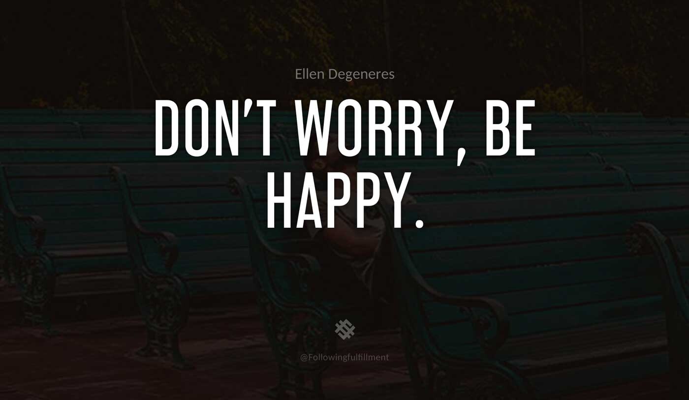 Don't-Worry,-Be-Happy.-ellen-degeneres-quote.jpg