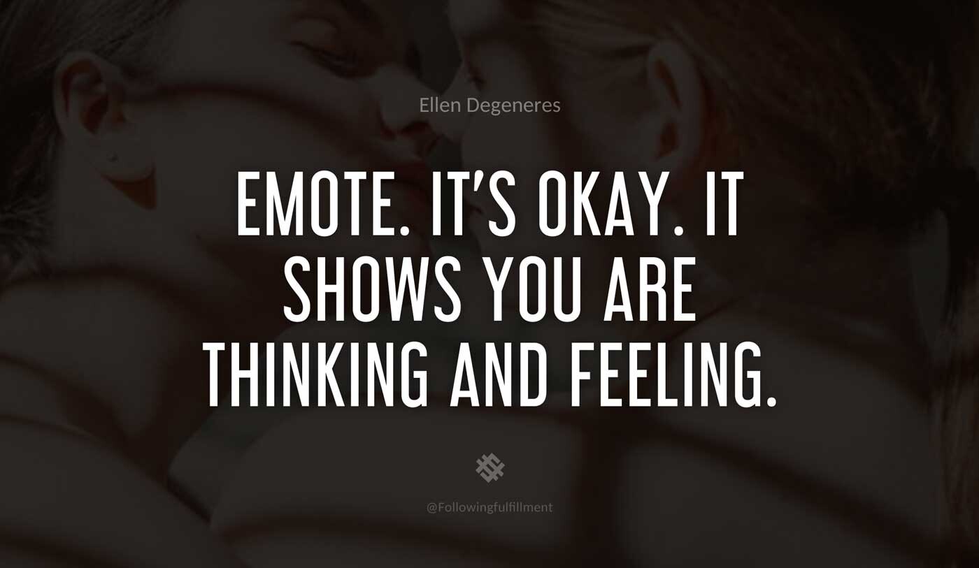 Emote.-It's-okay.-It-shows-you-are-thinking-and-feeling.-ellen-degeneres-quote.jpg