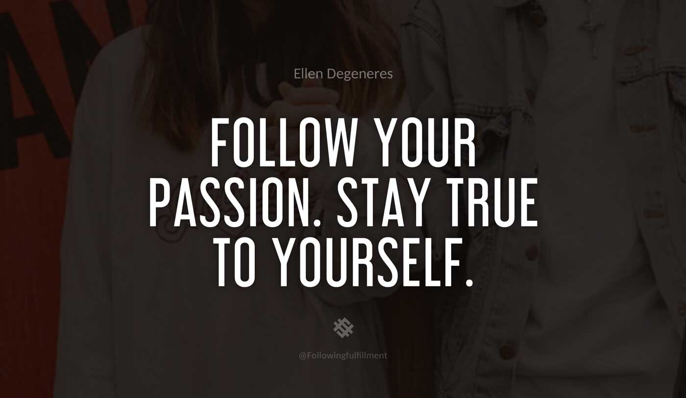 Follow-your-passion.-Stay-true-to-yourself.-ellen-degeneres-quote.jpg