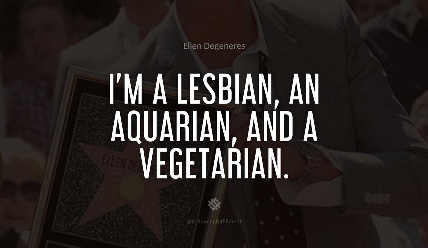 I'm-a-lesbian,-an-Aquarian,-and-a-vegetarian.-ellen-degeneres-quote.jpg
