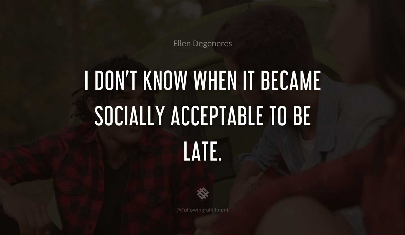 I-don't-know-when-it-became-socially-acceptable-to-be-late.-ellen-degeneres-quote.jpg