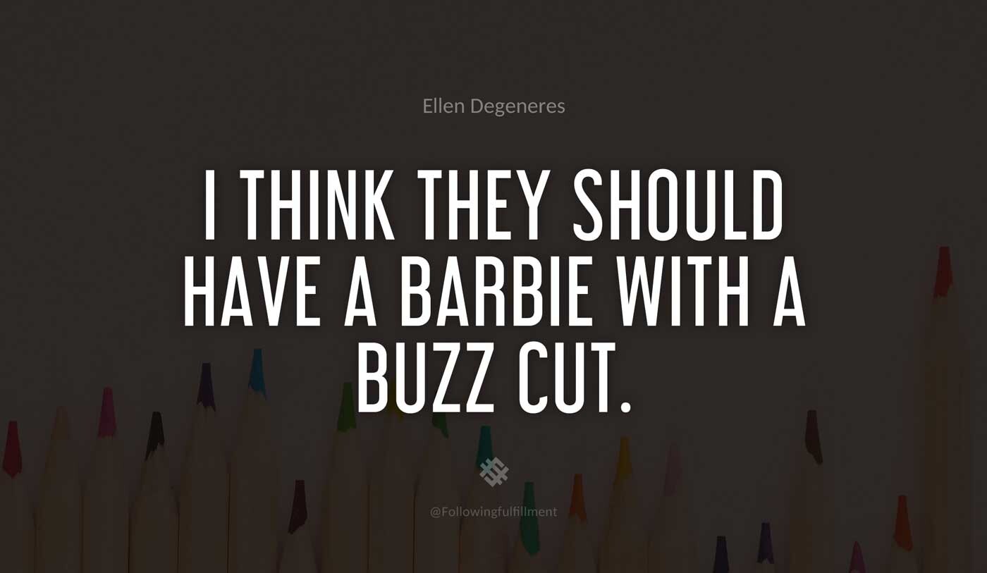 I-think-they-should-have-a-Barbie-with-a-buzz-cut.-ellen-degeneres-quote.jpg