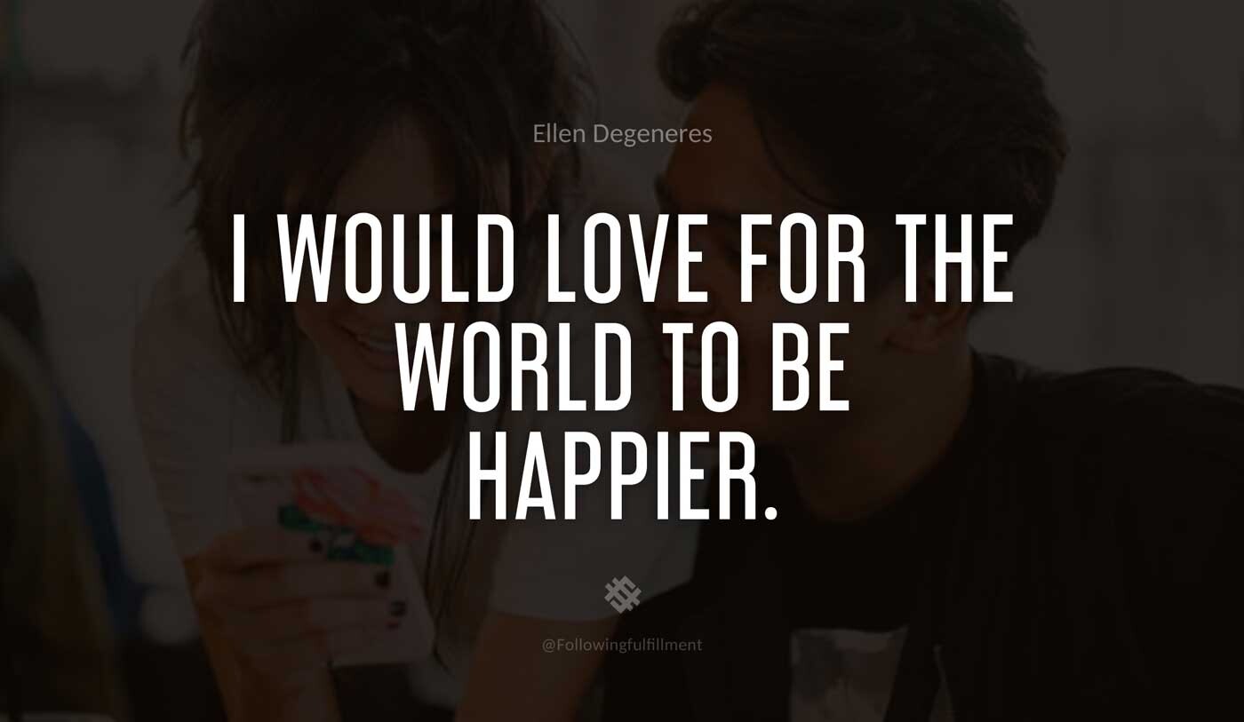 I-would-love-for-the-world-to-be-happier.-ellen-degeneres-quote.jpg