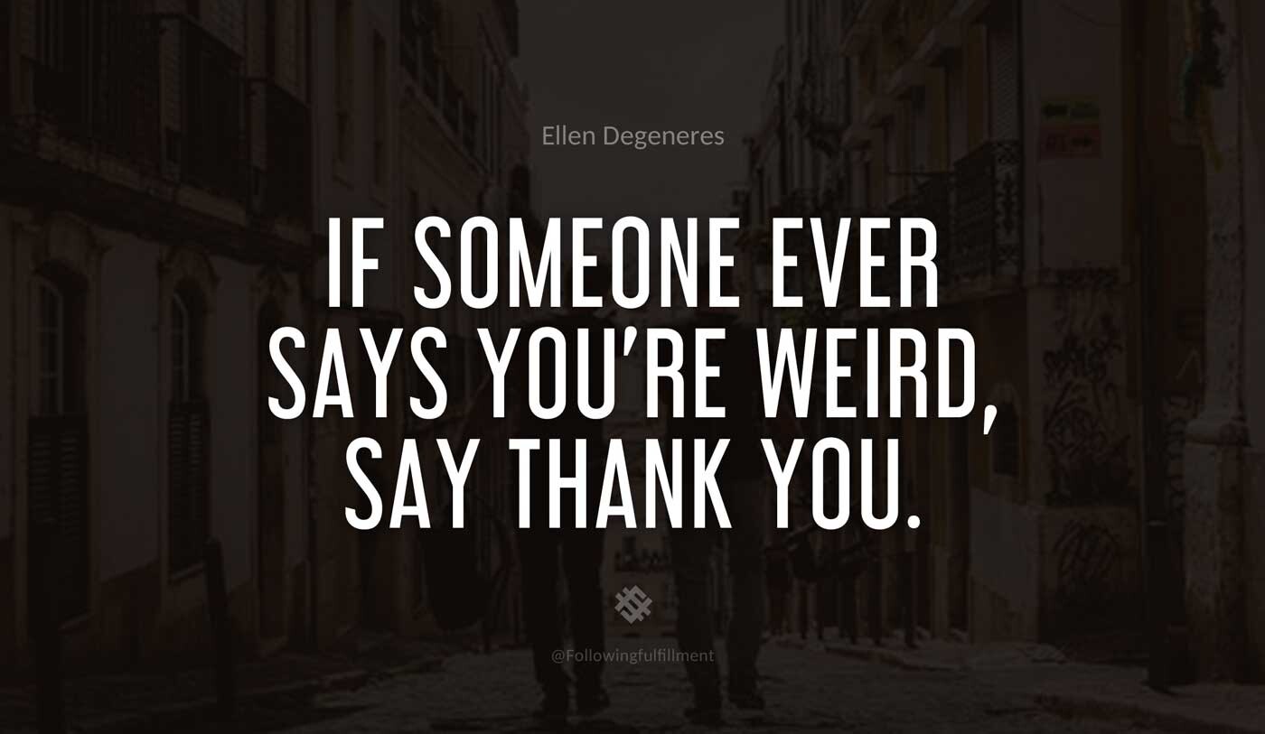 If-someone-ever-says-you're-weird,-say-thank-you.-ellen-degeneres-quote.jpg