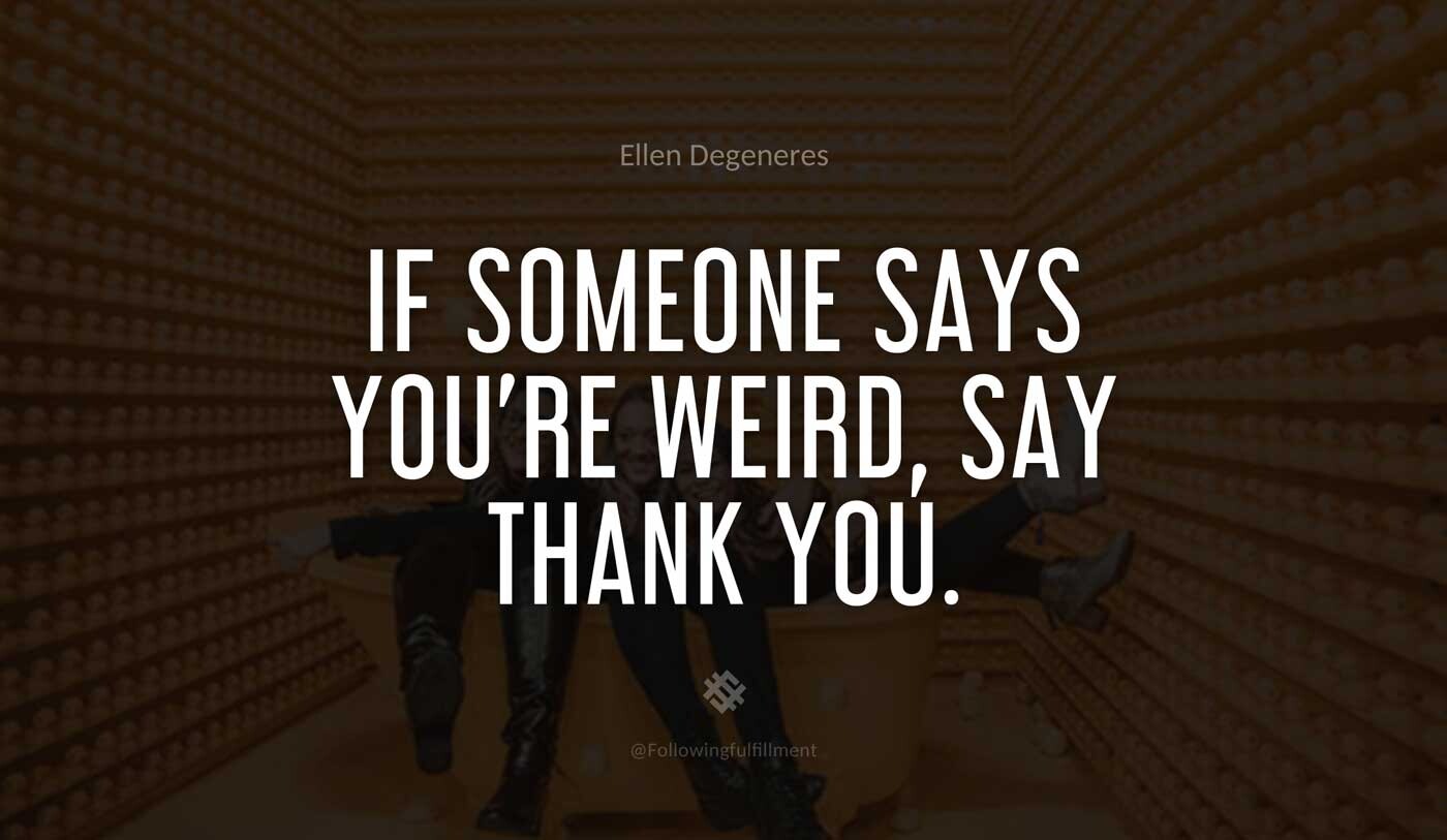 If-someone-says-you're-weird,-say-Thank-You.-ellen-degeneres-quote.jpg