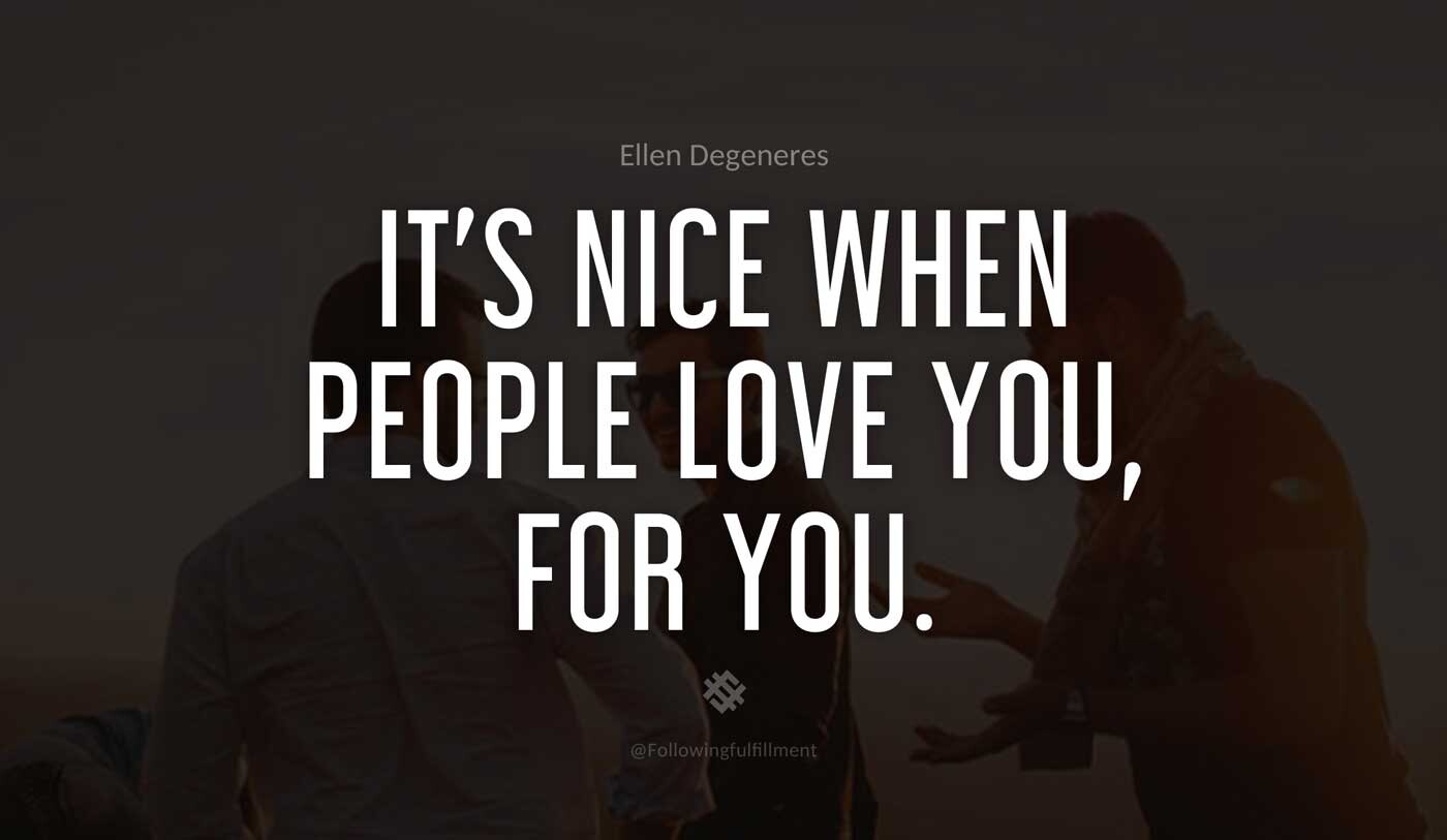 It's-nice-when-people-love-you,-for-you.-ellen-degeneres-quote.jpg
