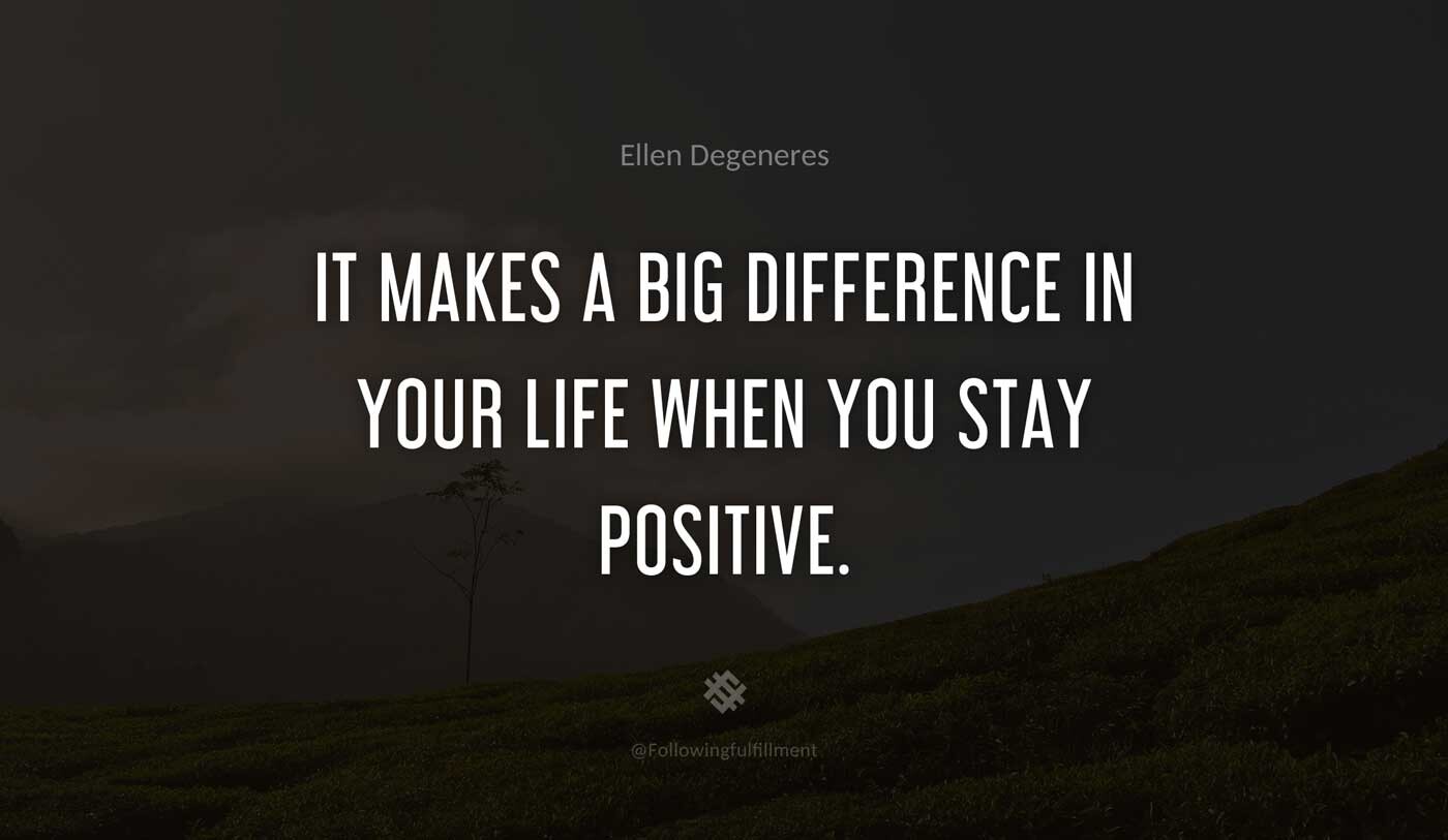 It-makes-a-big-difference-in-your-life-when-you-stay-positive.-ellen-degeneres-quote.jpg