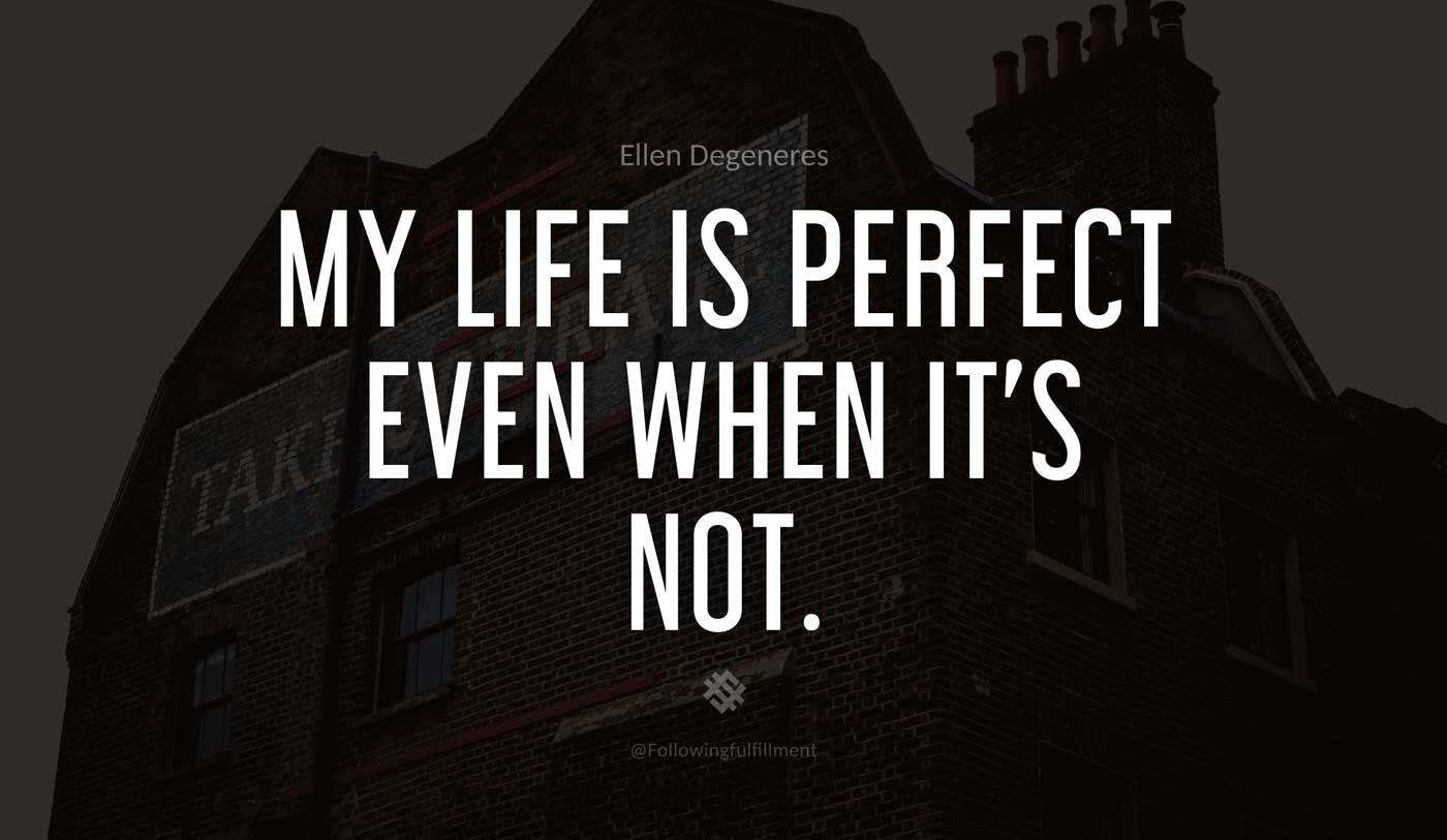My-life-is-perfect-even-when-it's-not.-ellen-degeneres-quote.jpg