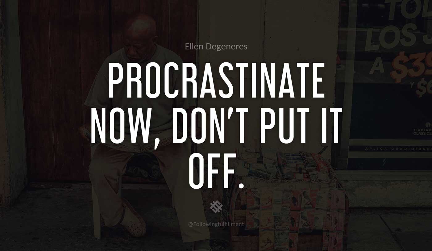 Procrastinate-now,-don't-put-it-off.-ellen-degeneres-quote.jpg