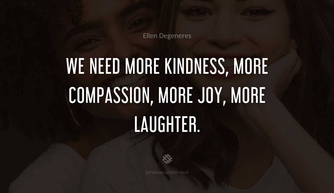 We-need-more-kindness,-more-compassion,-more-joy,-more-laughter.-ellen-degeneres-quote.jpg