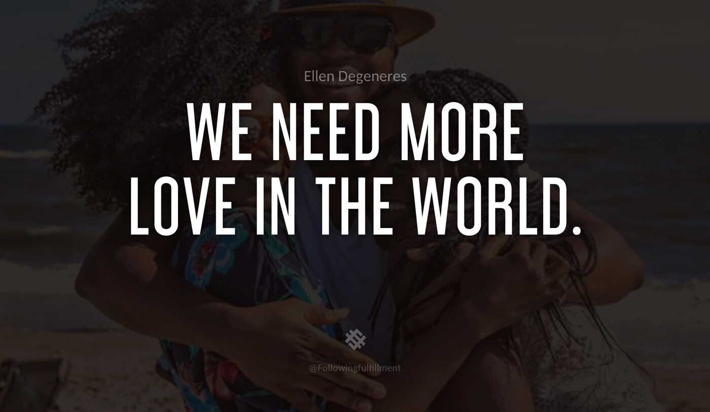 We-need-more-love-in-the-world.-ellen-degeneres-quote.jpg