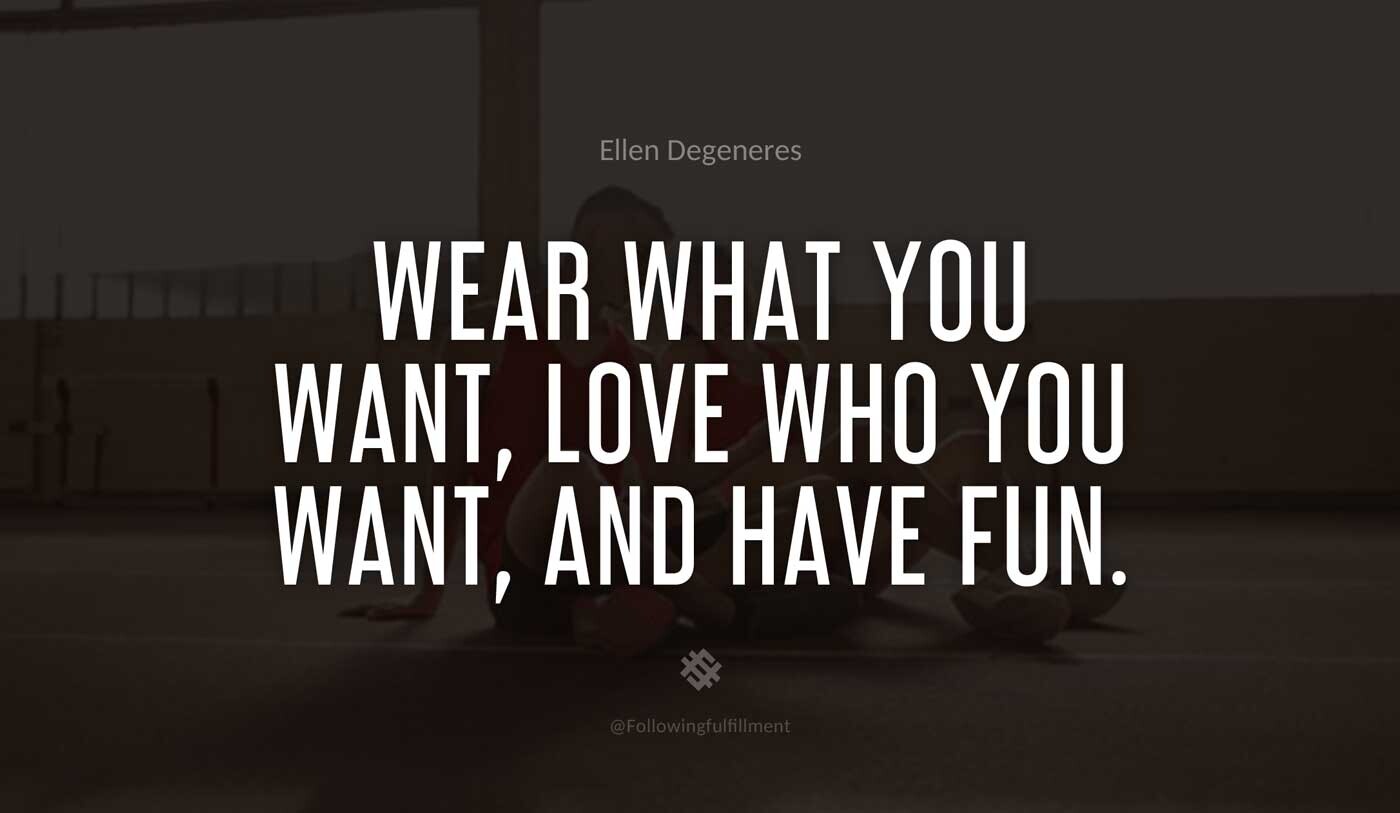 Wear-what-you-want,-love-who-you-want,-and-have-fun.-ellen-degeneres-quote.jpg