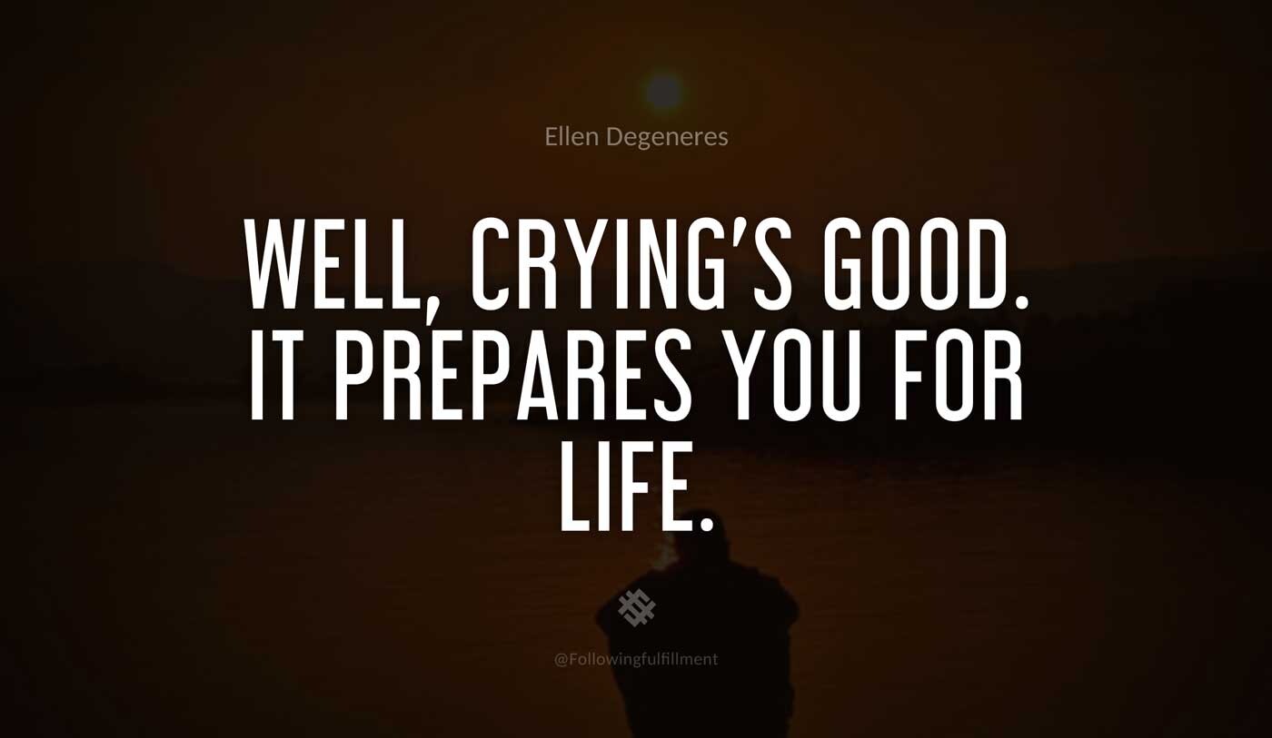 Well,-crying's-good.-It-prepares-you-for-life.-ellen-degeneres-quote.jpg