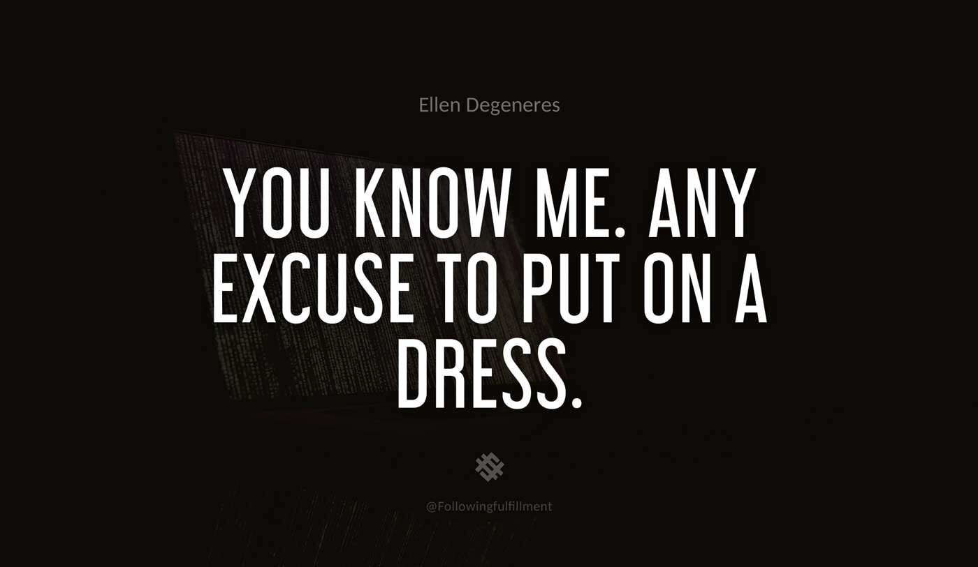 You-know-me.-Any-excuse-to-put-on-a-dress.-ellen-degeneres-quote.jpg