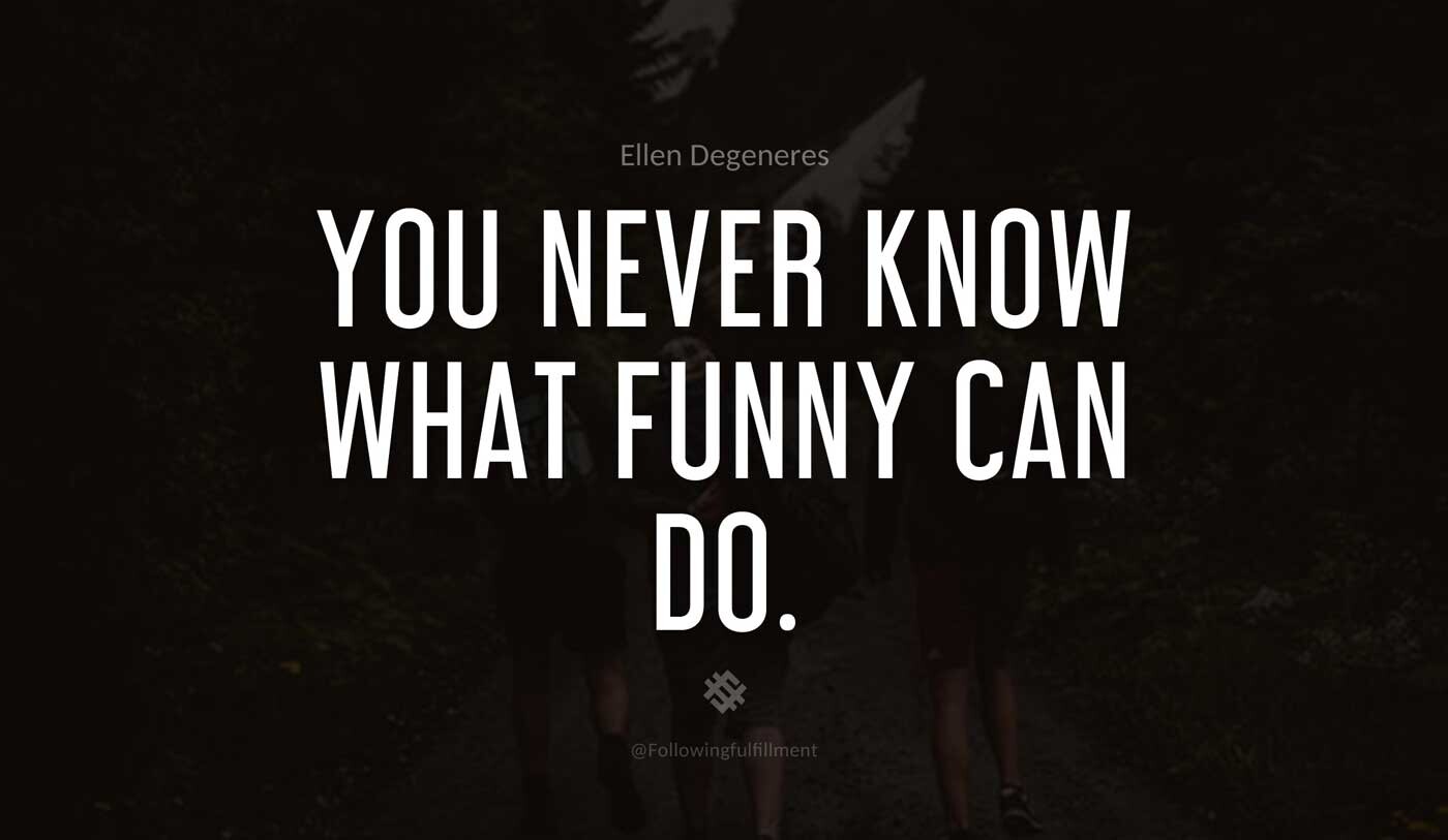 You-never-know-what-funny-can-do.-ellen-degeneres-quote.jpg
