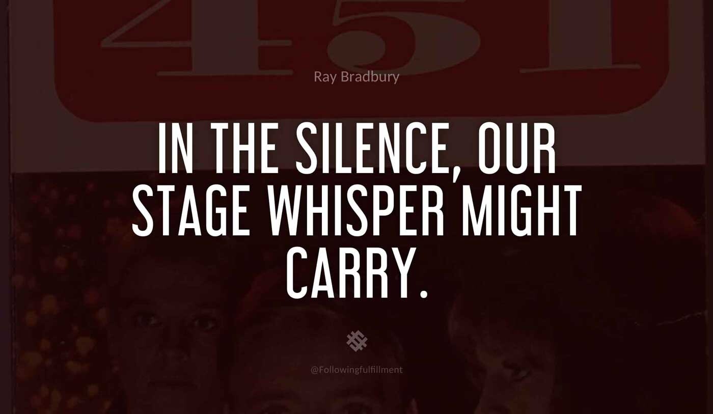 In-the-silence,-our-stage-whisper-might-carry.-fahrenheit-451-quote.jpg