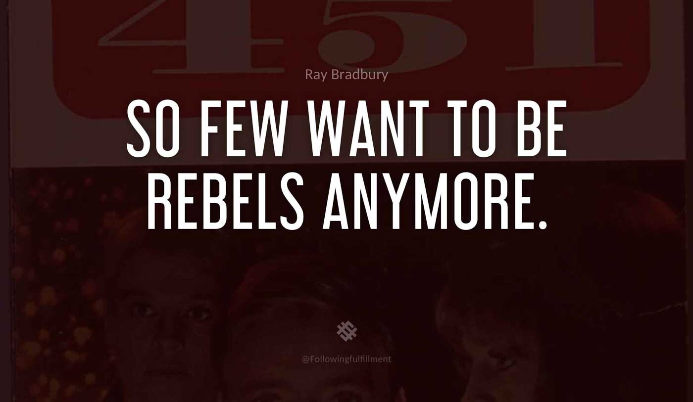 So-few-want-to-be-rebels-anymore.-fahrenheit-451-quote.jpg