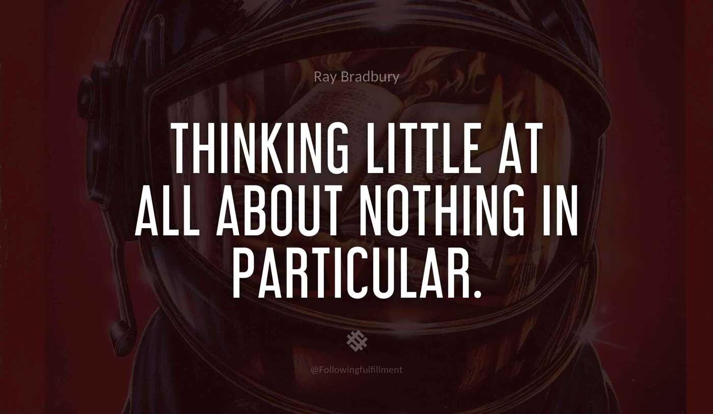 Thinking-little-at-all-about-nothing-in-particular.-fahrenheit-451-quote.jpg