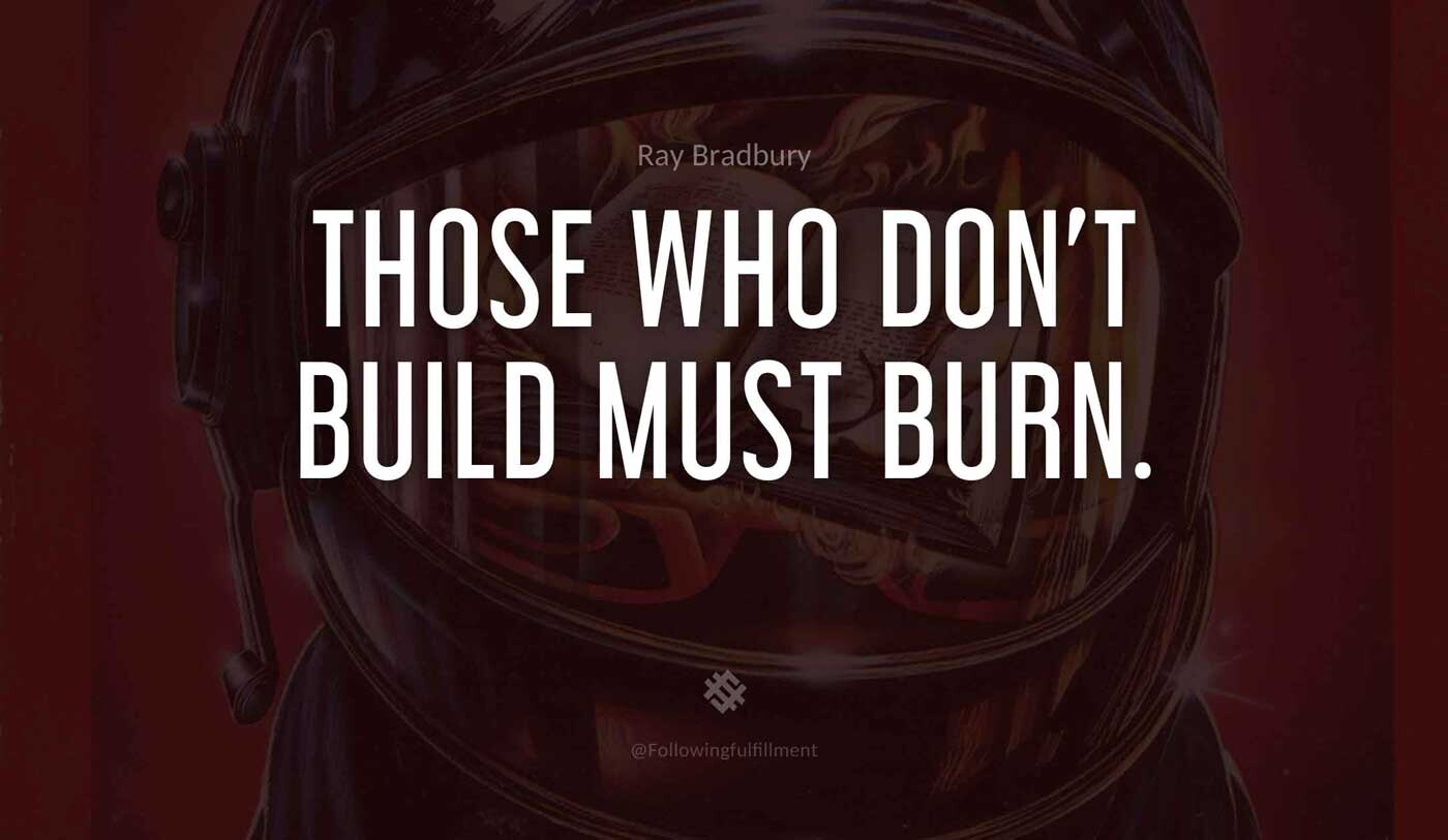 Those-who-don't-build-must-burn.-fahrenheit-451-quote.jpg