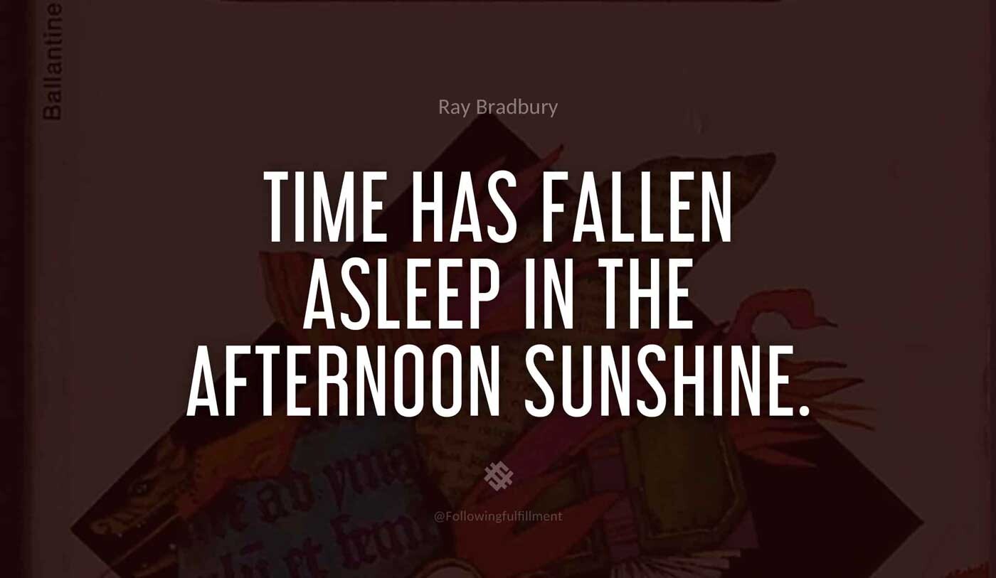 Time-has-fallen-asleep-in-the-afternoon-sunshine.-fahrenheit-451-quote.jpg