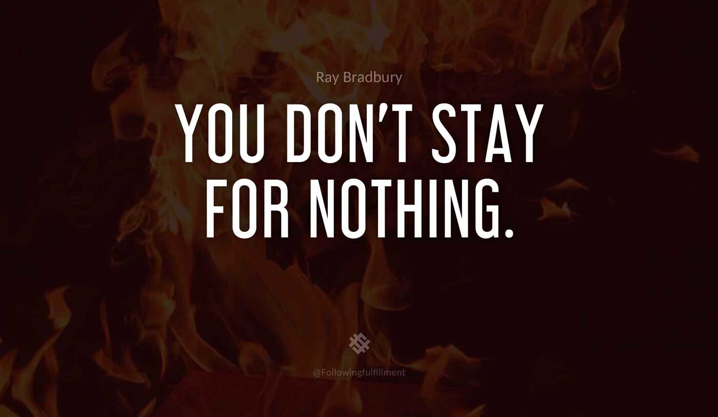 You-don't-stay-for-nothing.-fahrenheit-451-quote.jpg