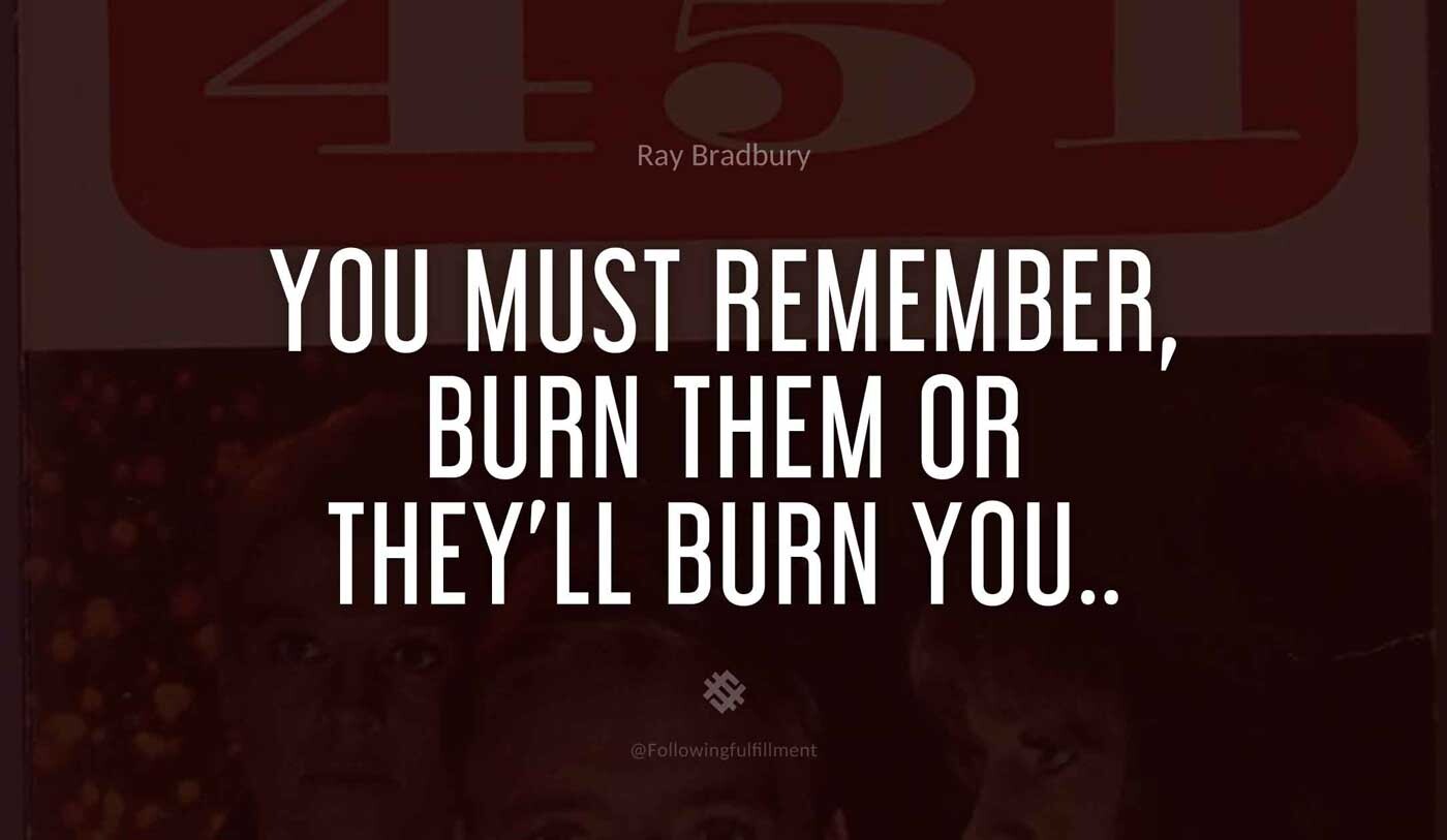 You-must-remember,-burn-them-or-they'll-burn-you..-fahrenheit-451-quote.jpg