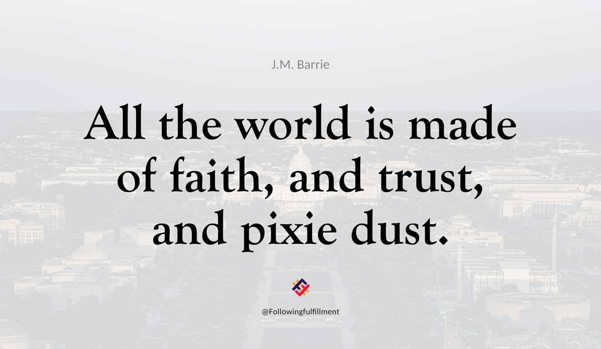 All the world is made of faith and trust and pixie dust